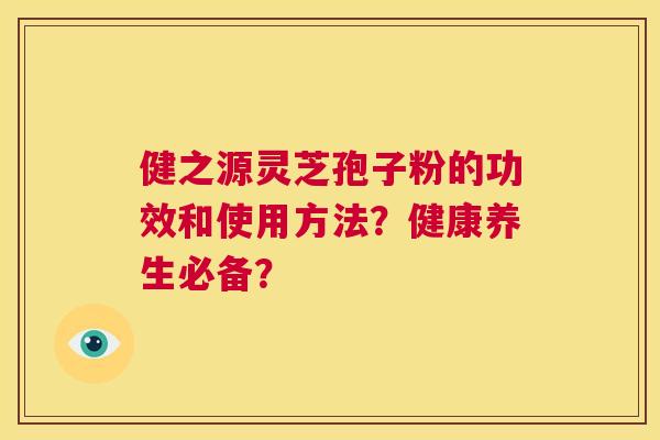 健之源灵芝孢子粉的功效和使用方法?健康养生必备? 第1张 健之源灵芝孢子粉的功效和使用方法?健康养生必备? 第1张