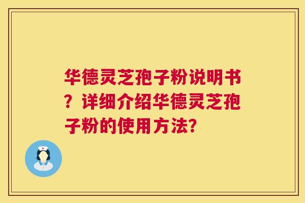 华德灵芝孢子粉说明书？详细介绍华德灵芝孢子粉的使用方法？  第1张