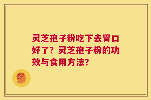 灵芝孢子粉吃下去胃口好了?灵芝孢子粉的功效与食用方法? 第1张 灵芝孢子粉吃下去胃口好了?灵芝孢子粉的功效与食用方法? 第1张