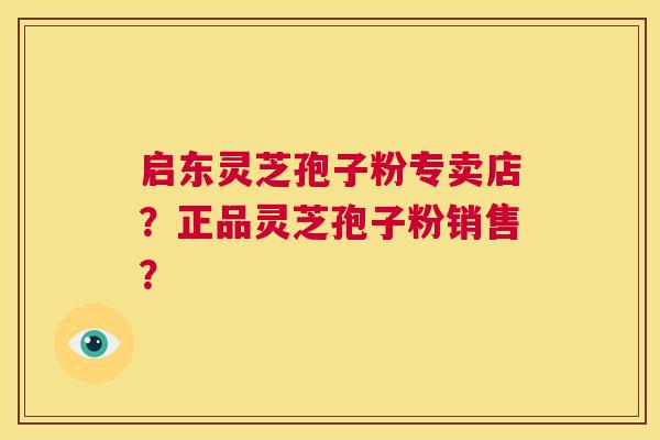 启东灵芝孢子粉专卖店？正品灵芝孢子粉销售？  第1张