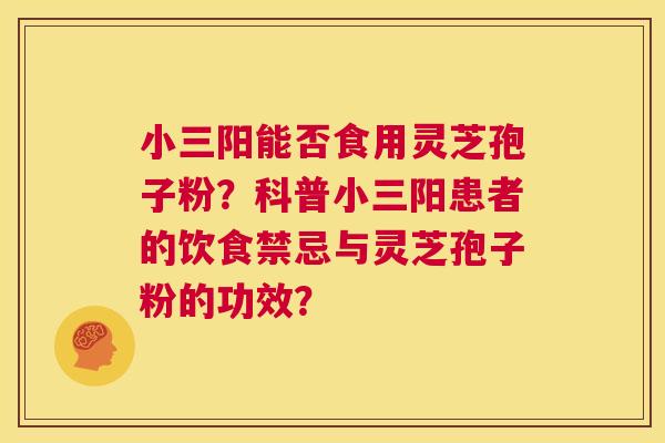 小三阳能否食用灵芝孢子粉?科普小三阳患者的饮食禁忌与灵芝孢子粉的功效? 第1张 小三阳能否食用灵芝孢子粉?科普小三阳患者的饮食禁忌与灵芝孢子粉的功效? 第1张