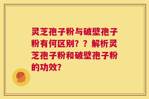 灵芝孢子粉与破壁孢子粉有何区别??解析灵芝孢子粉和破壁孢子粉的功效? 第1张 灵芝孢子粉与破壁孢子粉有何区别??解析灵芝孢子粉和破壁孢子粉的功效? 第1张
