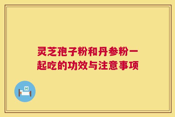 灵芝孢子粉和丹参粉一起吃的功效与注意事项 第1张 灵芝孢子粉和丹参粉一起吃的功效与注意事项 第1张