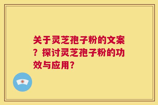 关于灵芝孢子粉的文案?探讨灵芝孢子粉的功效与应用? 第1张 关于灵芝孢子粉的文案?探讨灵芝孢子粉的功效与应用? 第1张