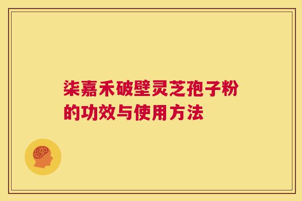 柒嘉禾破壁灵芝孢子粉的功效与使用方法  第1张