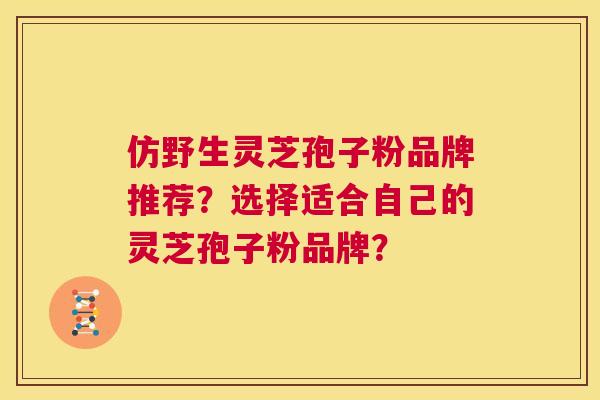 仿野生灵芝孢子粉品牌推荐?选择适合自己的灵芝孢子粉品牌? 第1张 仿野生灵芝孢子粉品牌推荐?选择适合自己的灵芝孢子粉品牌? 第1张