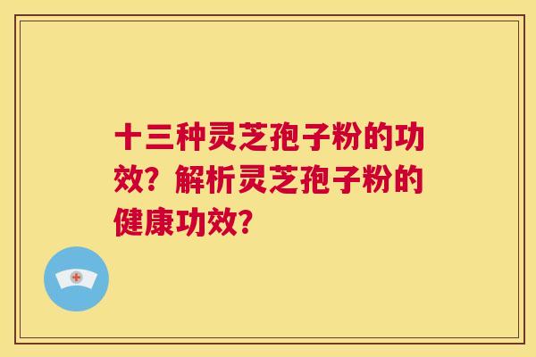 十三种灵芝孢子粉的功效?解析灵芝孢子粉的健康功效? 第1张 十三种灵芝孢子粉的功效?解析灵芝孢子粉的健康功效? 第1张