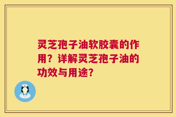 灵芝孢子油软胶囊的作用？详解灵芝孢子油的功效与用途？  第1张