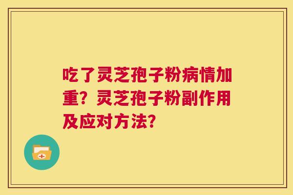 吃了灵芝孢子粉病情加重?灵芝孢子粉副作用及应对方法? 第1张 吃了灵芝孢子粉病情加重?灵芝孢子粉副作用及应对方法? 第1张