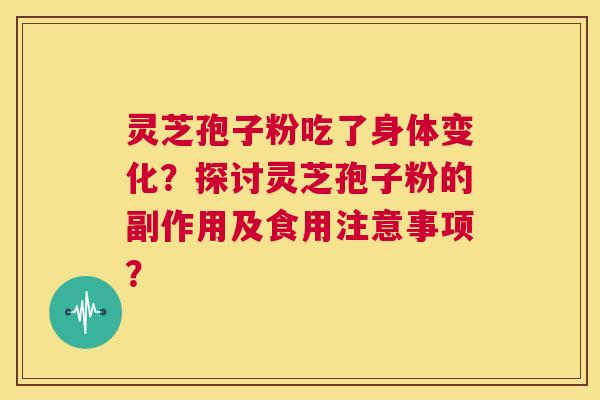 灵芝孢子粉吃了身体变化?探讨灵芝孢子粉的副作用及食用注意事项? 第1张 灵芝孢子粉吃了身体变化?探讨灵芝孢子粉的副作用及食用注意事项? 第1张