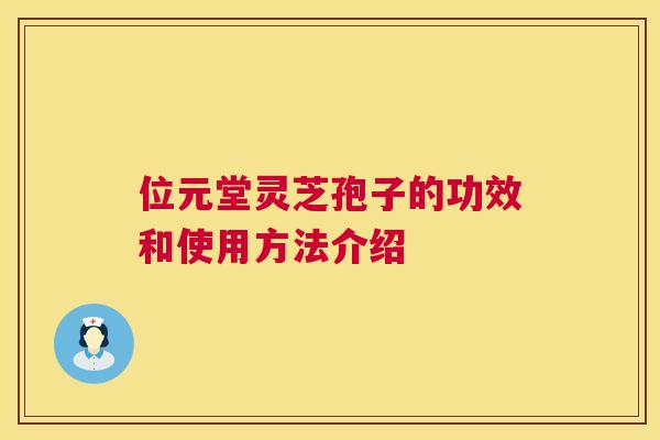 位元堂灵芝孢子的功效和使用方法介绍  第1张