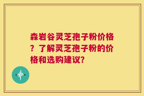 森岩谷灵芝孢子粉价格?了解灵芝孢子粉的价格和选购建议? 第1张 森岩谷灵芝孢子粉价格?了解灵芝孢子粉的价格和选购建议? 第1张