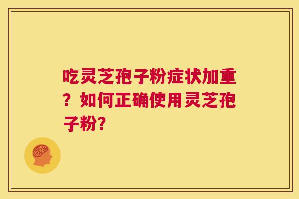 吃灵芝孢子粉症状加重?如何正确使用灵芝孢子粉? 第1张 吃灵芝孢子粉症状加重?如何正确使用灵芝孢子粉? 第1张