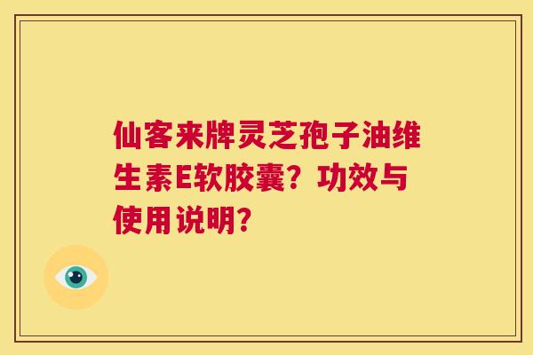仙客来牌灵芝孢子油维生素E软胶囊？功效与使用说明？  第1张