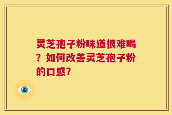 灵芝孢子粉味道很难喝？如何改善灵芝孢子粉的口感？  第1张