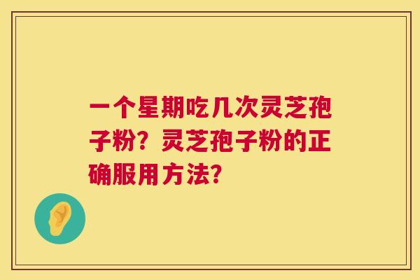 一个星期吃几次灵芝孢子粉?灵芝孢子粉的正确服用方法? 第1张 一个星期吃几次灵芝孢子粉?灵芝孢子粉的正确服用方法? 第1张