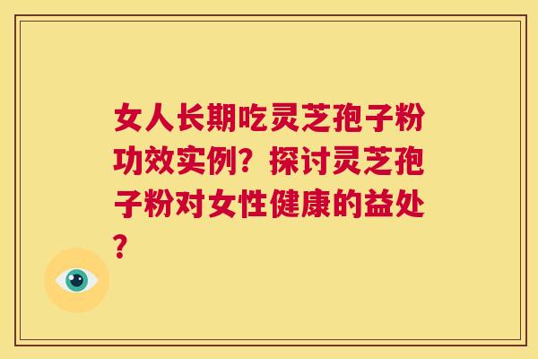 女人长期吃灵芝孢子粉功效实例?探讨灵芝孢子粉对女性健康的益处? 第1张 女人长期吃灵芝孢子粉功效实例?探讨灵芝孢子粉对女性健康的益处? 第1张