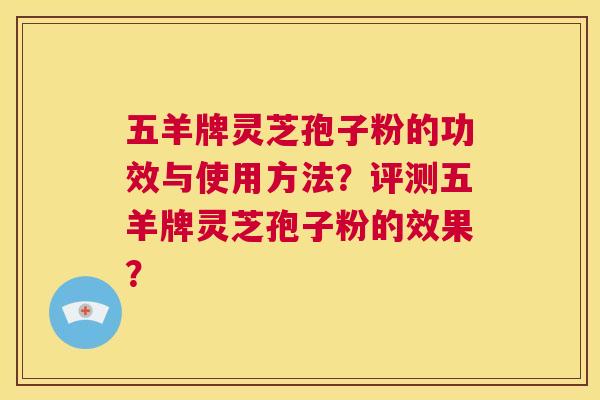 五羊牌灵芝孢子粉的功效与使用方法?评测五羊牌灵芝孢子粉的效果? 第1张 五羊牌灵芝孢子粉的功效与使用方法?评测五羊牌灵芝孢子粉的效果? 第1张