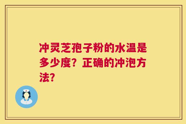 冲灵芝孢子粉的水温是多少度？正确的冲泡方法？  第1张