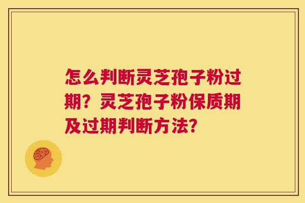 怎么判断灵芝孢子粉过期？灵芝孢子粉保质期及过期判断方法？  第1张