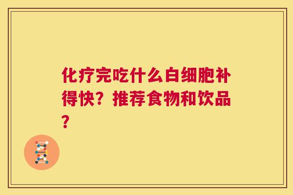 化疗完吃什么白细胞补得快?推荐食物和饮品? 第1张 化疗完吃什么白细胞补得快?推荐食物和饮品? 第1张