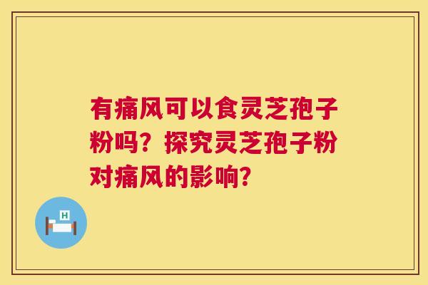 有痛风可以食灵芝孢子粉吗?探究灵芝孢子粉对痛风的影响? 第1张 有痛风可以食灵芝孢子粉吗?探究灵芝孢子粉对痛风的影响? 第1张