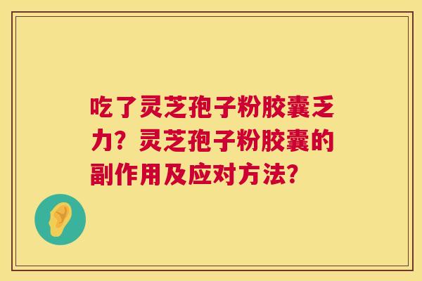 吃了灵芝孢子粉胶囊乏力?灵芝孢子粉胶囊的副作用及应对方法? 第1张 吃了灵芝孢子粉胶囊乏力?灵芝孢子粉胶囊的副作用及应对方法? 第1张