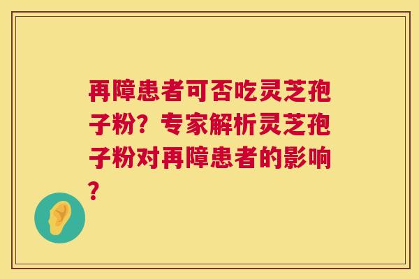 再障患者可否吃灵芝孢子粉？专家解析灵芝孢子粉对再障患者的影响？  第1张