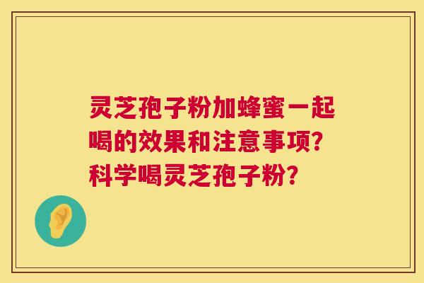 灵芝孢子粉加蜂蜜一起喝的效果和注意事项?科学喝灵芝孢子粉? 第1张 灵芝孢子粉加蜂蜜一起喝的效果和注意事项?科学喝灵芝孢子粉? 第1张