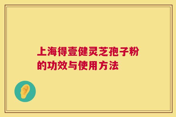 上海得壹健灵芝孢子粉的功效与使用方法 第1张 上海得壹健灵芝孢子粉的功效与使用方法 第1张