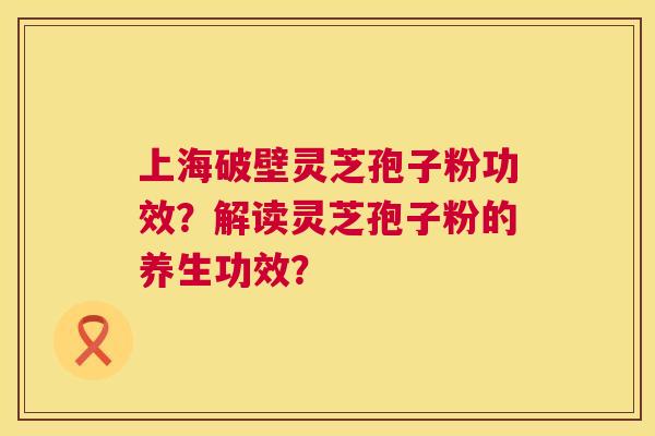 上海破壁灵芝孢子粉功效?解读灵芝孢子粉的养生功效? 第1张 上海破壁灵芝孢子粉功效?解读灵芝孢子粉的养生功效? 第1张