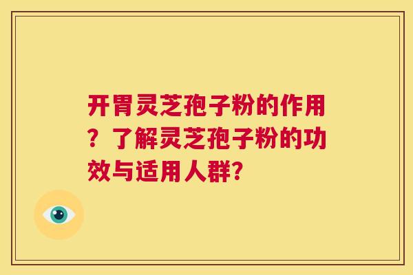 开胃灵芝孢子粉的作用?了解灵芝孢子粉的功效与适用人群? 第1张 开胃灵芝孢子粉的作用?了解灵芝孢子粉的功效与适用人群? 第1张