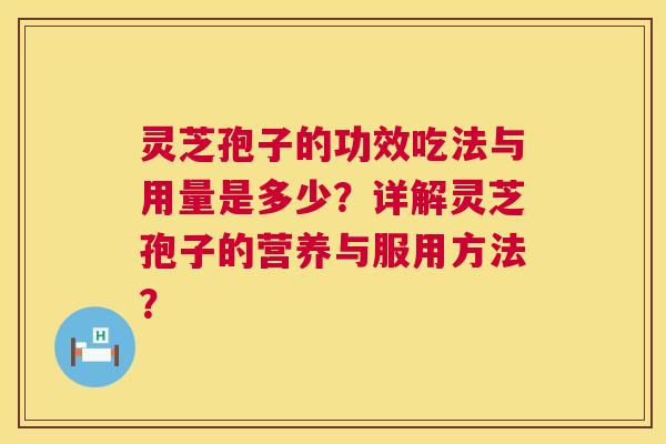 灵芝孢子的功效吃法与用量是多少?详解灵芝孢子的营养与服用方法? 第1张 灵芝孢子的功效吃法与用量是多少?详解灵芝孢子的营养与服用方法? 第1张