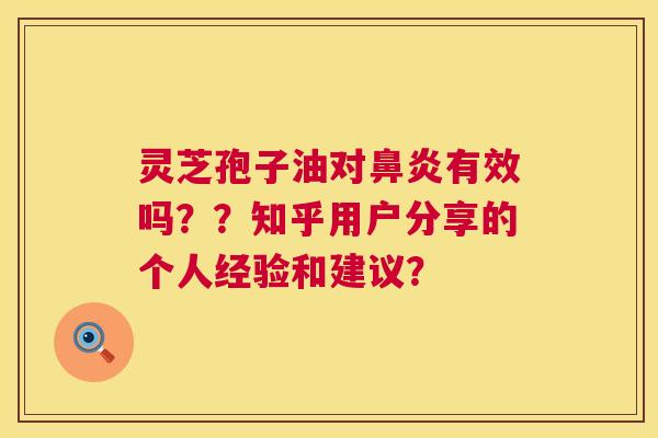 灵芝孢子油对鼻炎有效吗??知乎用户分享的个人经验和建议? 第1张 灵芝孢子油对鼻炎有效吗??知乎用户分享的个人经验和建议? 第1张