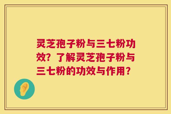 灵芝孢子粉与三七粉功效?了解灵芝孢子粉与三七粉的功效与作用? 第1张 灵芝孢子粉与三七粉功效?了解灵芝孢子粉与三七粉的功效与作用? 第1张