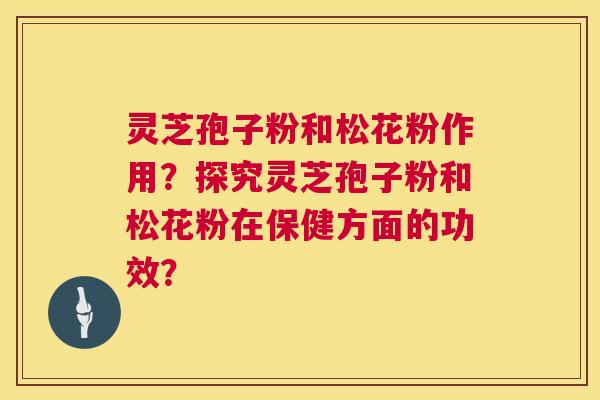 灵芝孢子粉和松花粉作用？探究灵芝孢子粉和松花粉在保健方面的功效？  第1张