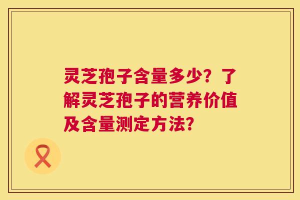 灵芝孢子含量多少？了解灵芝孢子的营养价值及含量测定方法？  第1张