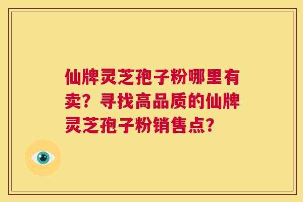 仙牌灵芝孢子粉哪里有卖?寻找高品质的仙牌灵芝孢子粉销售点? 第1张 仙牌灵芝孢子粉哪里有卖?寻找高品质的仙牌灵芝孢子粉销售点? 第1张