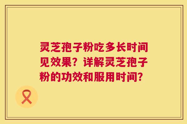 灵芝孢子粉吃多长时间见效果？详解灵芝孢子粉的功效和服用时间？  第1张