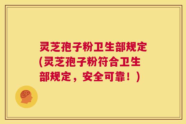 灵芝孢子粉卫生部规定(灵芝孢子粉符合卫生部规定，安全可靠！)  第1张