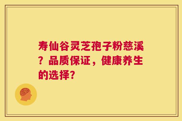 寿仙谷灵芝孢子粉慈溪?品质保证,健康养生的选择? 第1张 寿仙谷灵芝孢子粉慈溪?品质保证,健康养生的选择? 第1张