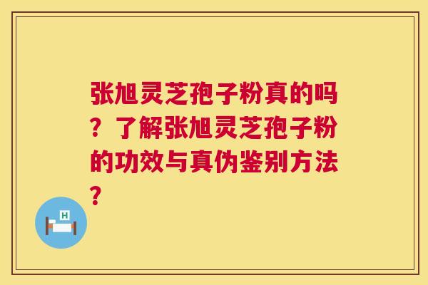 张旭灵芝孢子粉真的吗?了解张旭灵芝孢子粉的功效与真伪鉴别方法? 第1张 张旭灵芝孢子粉真的吗?了解张旭灵芝孢子粉的功效与真伪鉴别方法? 第1张