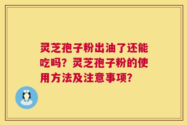 灵芝孢子粉出油了还能吃吗？灵芝孢子粉的使用方法及注意事项？  第1张