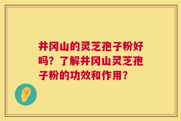 井冈山的灵芝孢子粉好吗?了解井冈山灵芝孢子粉的功效和作用? 第1张 井冈山的灵芝孢子粉好吗?了解井冈山灵芝孢子粉的功效和作用? 第1张