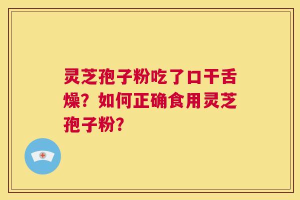 灵芝孢子粉吃了口干舌燥?如何正确食用灵芝孢子粉? 第1张 灵芝孢子粉吃了口干舌燥?如何正确食用灵芝孢子粉? 第1张