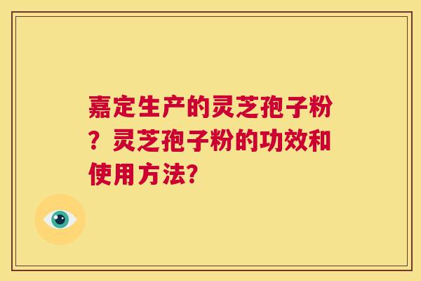 嘉定生产的灵芝孢子粉?灵芝孢子粉的功效和使用方法? 第1张 嘉定生产的灵芝孢子粉?灵芝孢子粉的功效和使用方法? 第1张