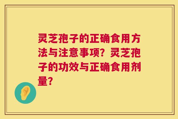 灵芝孢子的正确食用方法与注意事项？灵芝孢子的功效与正确食用剂量？  第1张