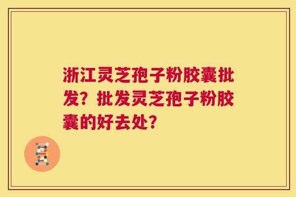 浙江灵芝孢子粉胶囊批发?批发灵芝孢子粉胶囊的好去处? 第1张 浙江灵芝孢子粉胶囊批发?批发灵芝孢子粉胶囊的好去处? 第1张