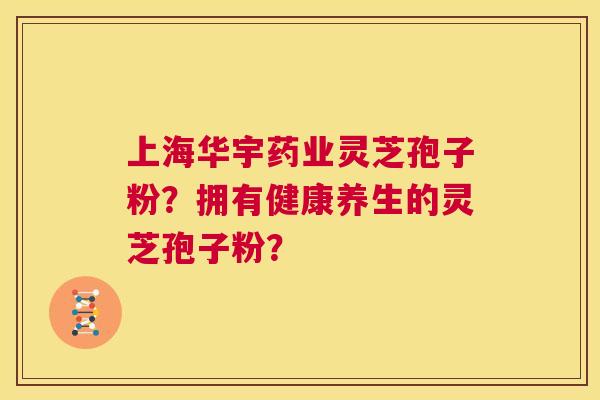 上海华宇药业灵芝孢子粉?拥有健康养生的灵芝孢子粉? 第1张 上海华宇药业灵芝孢子粉?拥有健康养生的灵芝孢子粉? 第1张