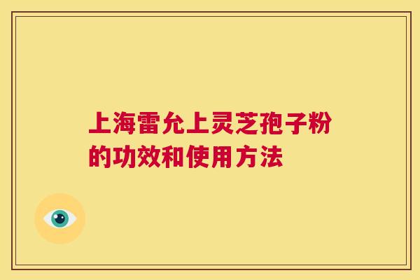 上海雷允上灵芝孢子粉的功效和使用方法 第1张 上海雷允上灵芝孢子粉的功效和使用方法 第1张